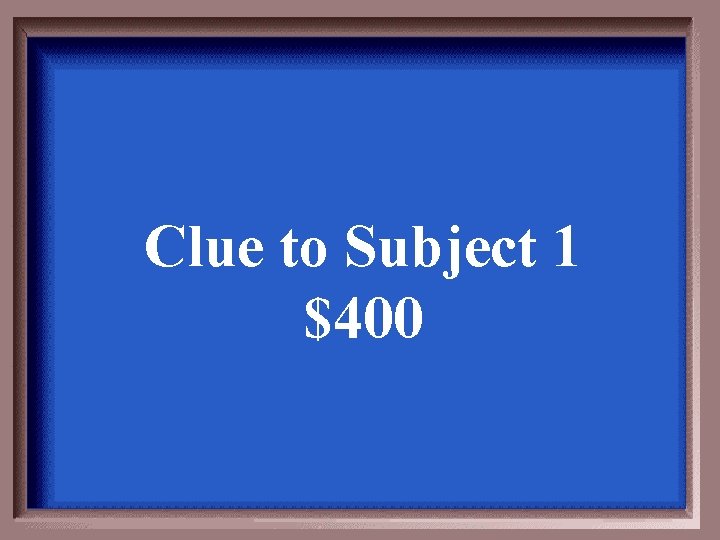 Clue to Subject 1 $400 
