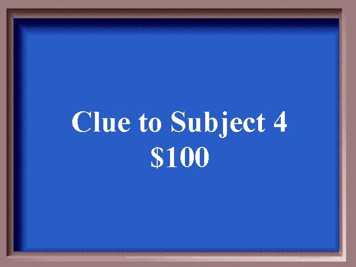 Clue to Subject 4 $100 