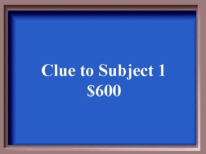 Clue to Subject 1 $600 