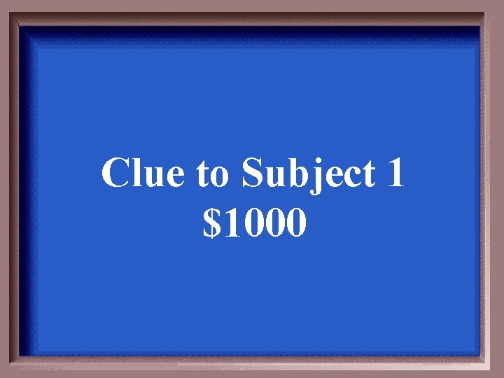Clue to Subject 1 $1000 