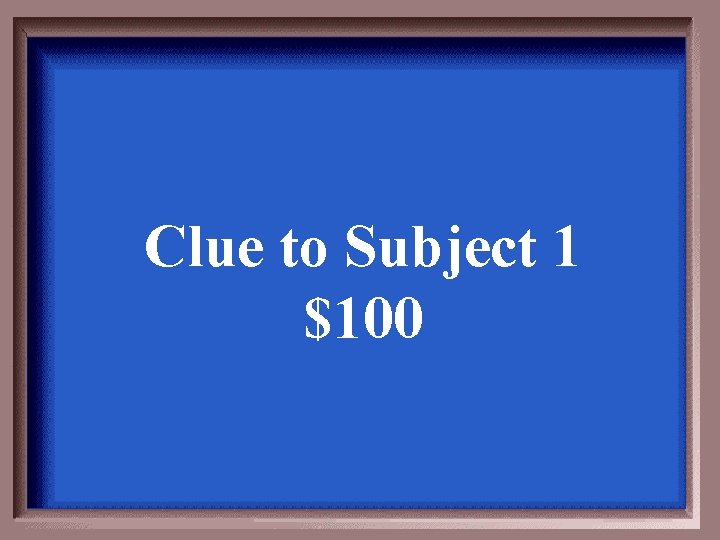 Clue to Subject 1 $100 