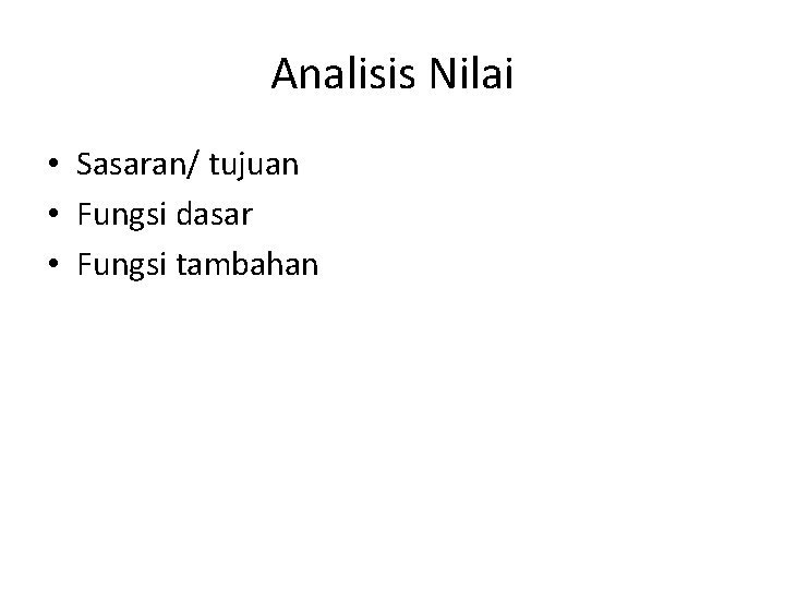 Analisis Nilai • Sasaran/ tujuan • Fungsi dasar • Fungsi tambahan 