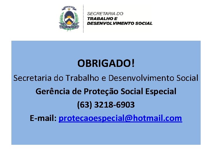 OBRIGADO! Secretaria do Trabalho e Desenvolvimento Social Gerência de Proteção Social Especial (63) 3218
