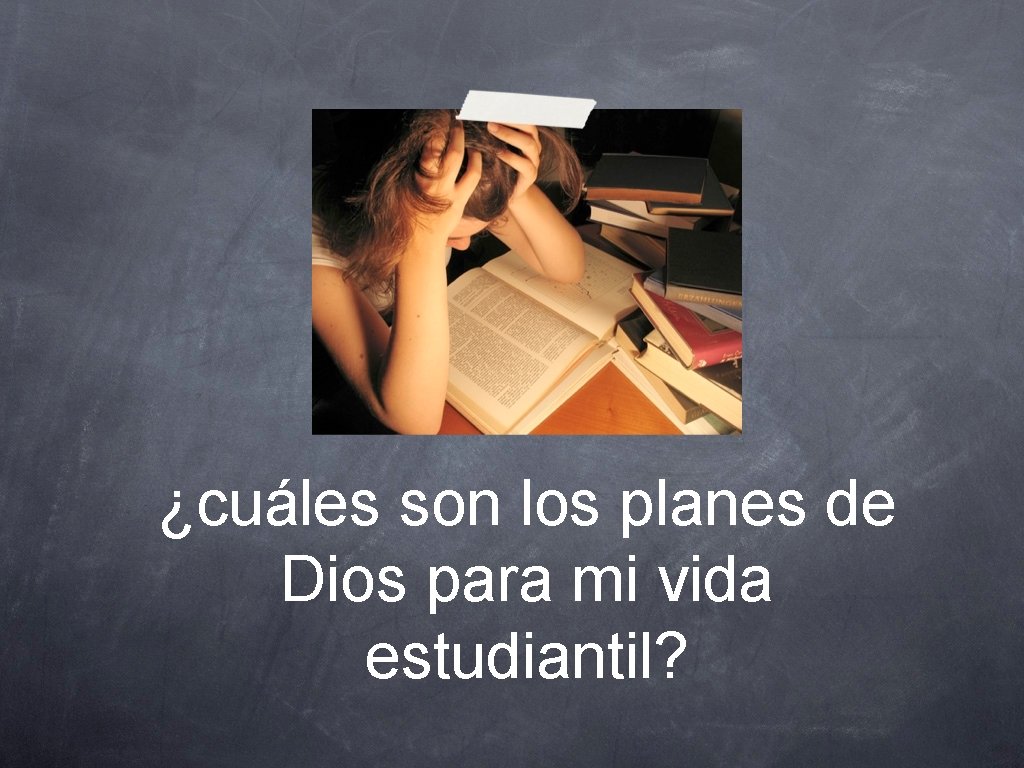 ¿cuáles son los planes de Dios para mi vida estudiantil? 