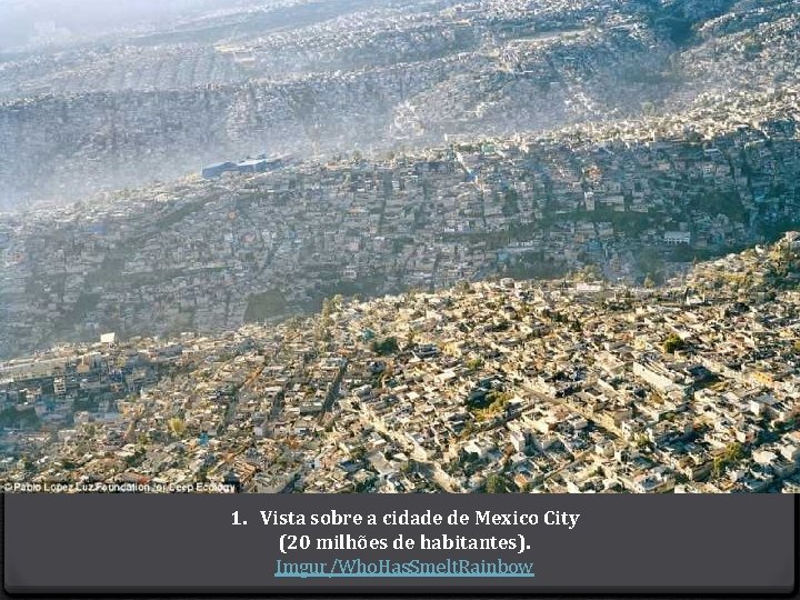 1. Vista sobre a cidade de Mexico City (20 milhões de habitantes). Imgur/Who. Has.