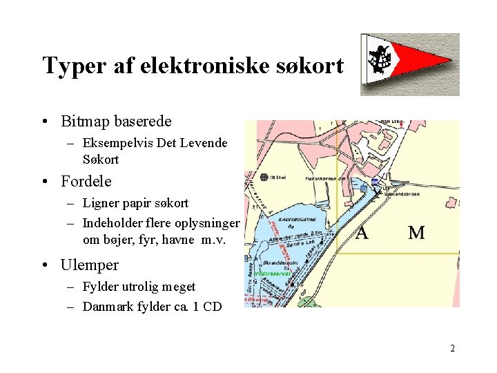 Typer af elektroniske søkort • Bitmap baserede – Eksempelvis Det Levende Søkort • Fordele