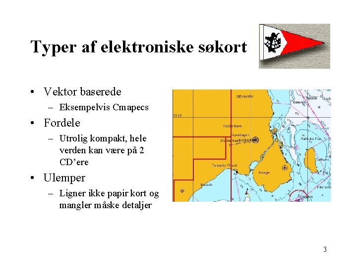 Typer af elektroniske søkort • Vektor baserede – Eksempelvis Cmapecs • Fordele – Utrolig