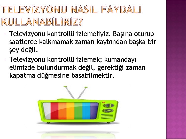  Televizyonu kontrollü izlemeliyiz. Başına oturup saatlerce kalkmamak zaman kaybından başka bir şey değil.