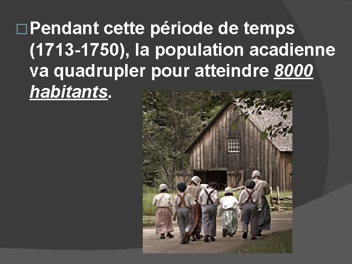 � Pendant cette période de temps (1713 -1750), la population acadienne va quadrupler pour