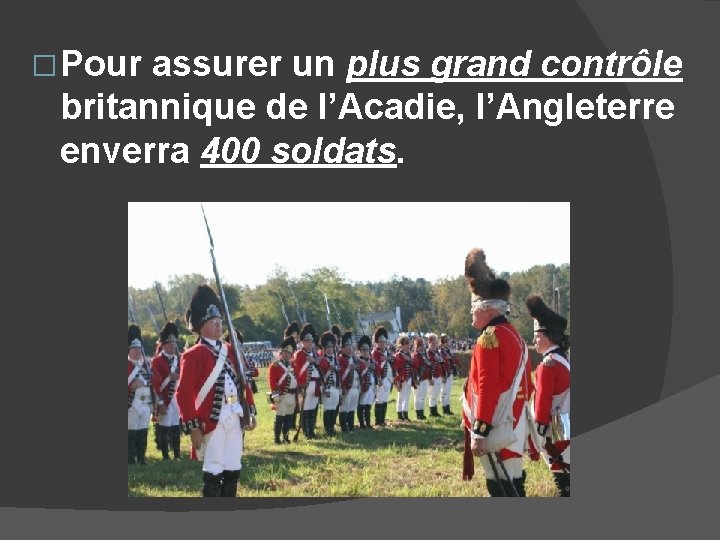 � Pour assurer un plus grand contrôle britannique de l’Acadie, l’Angleterre enverra 400 soldats.