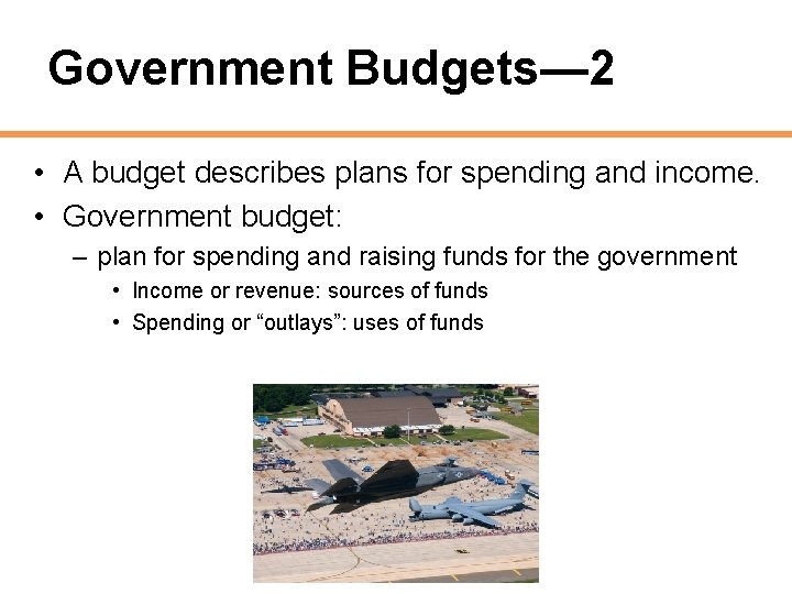 Government Budgets— 2 • A budget describes plans for spending and income. • Government