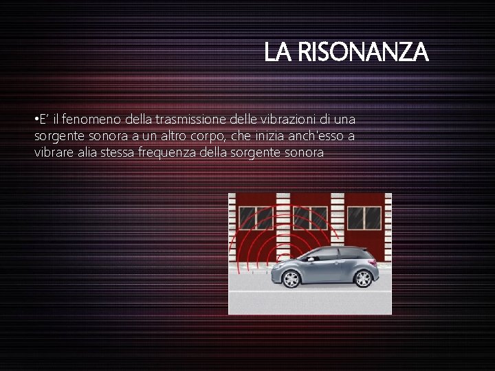 LA RISONANZA • E’ il fenomeno della trasmissione delle vibrazioni di una sorgente sonora