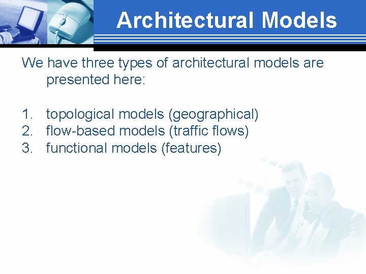 Architectural Models We have three types of architectural models are presented here: 1. topological