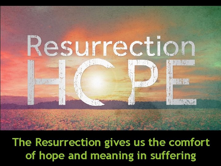 The Resurrection gives us the comfort of hope and meaning in suffering 