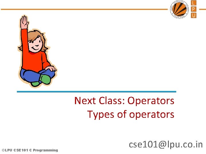 Next Class: Operators Types of operators ©LPU CSE 101 C Programming cse 101@lpu. co.