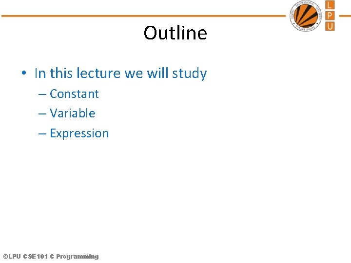 Outline • In this lecture we will study – Constant – Variable – Expression