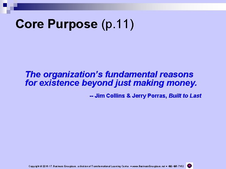 Core Purpose (p. 11) The organization’s fundamental reasons for existence beyond just making money.