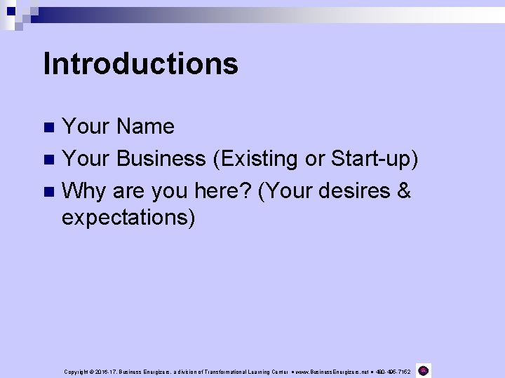 Introductions Your Name n Your Business (Existing or Start-up) n Why are you here?