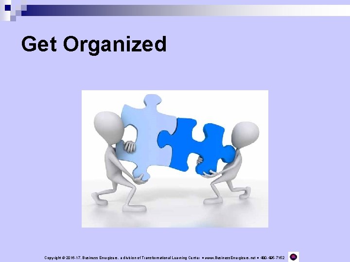 Get Organized Copyright © 2016 -17, Business Energizers, a division of Transformational Learning Center