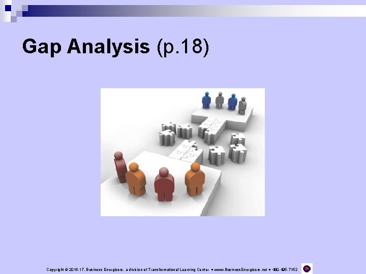 Gap Analysis (p. 18) Copyright © 2016 -17, Business Energizers, a division of Transformational