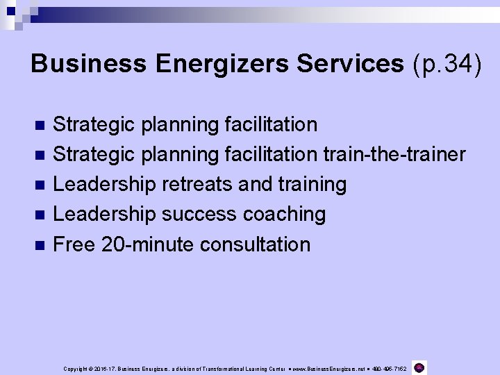 Business Energizers Services (p. 34) n n n Strategic planning facilitation train-the-trainer Leadership retreats