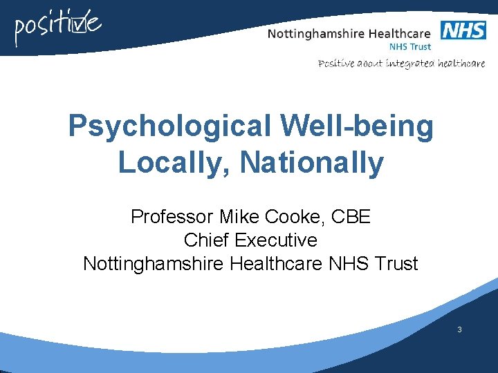 Psychological Well-being Locally, Nationally Professor Mike Cooke, CBE Chief Executive Nottinghamshire Healthcare NHS Trust