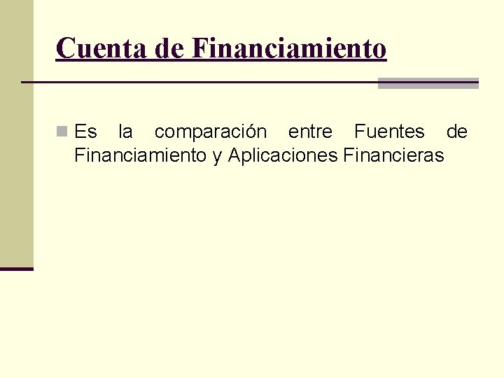 Cuenta de Financiamiento n Es la comparación entre Fuentes de Financiamiento y Aplicaciones Financieras