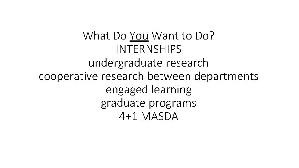 What Do You Want to Do? INTERNSHIPS undergraduate research cooperative research between departments engaged