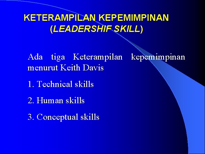 KETERAMPILAN KEPEMIMPINAN (LEADERSHIF SKILL) Ada tiga Keterampilan kepemimpinan menurut Keith Davis 1. Technical skills