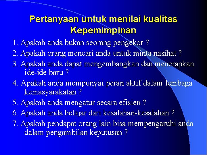 Pertanyaan untuk menilai kualitas Kepemimpinan 1. Apakah anda bukan seorang pengekor ? 2. Apakah