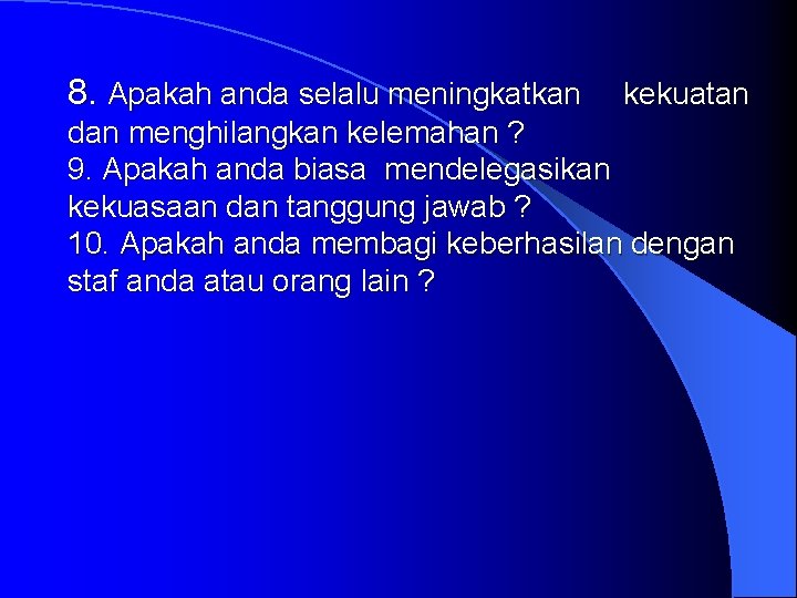 8. Apakah anda selalu meningkatkan kekuatan dan menghilangkan kelemahan ? 9. Apakah anda biasa