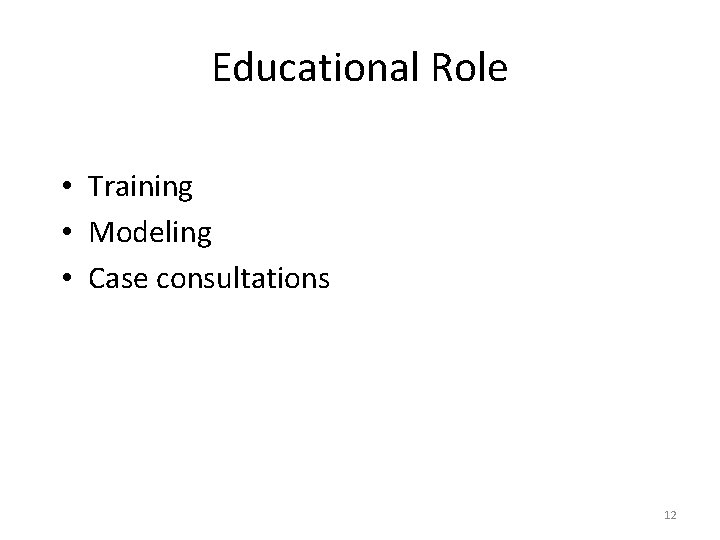 Educational Role • Training • Modeling • Case consultations 12 