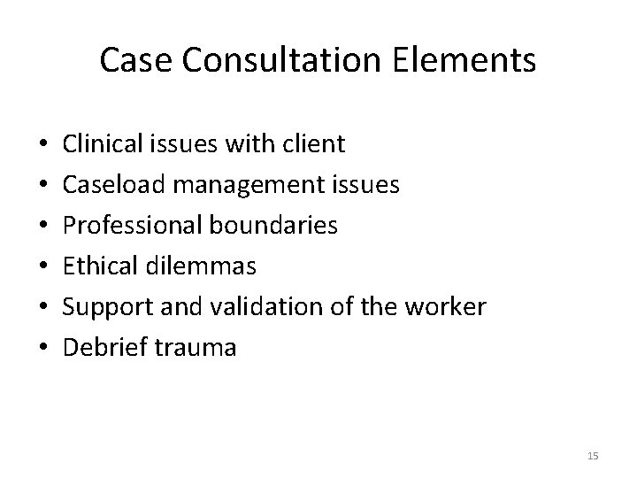 Case Consultation Elements • • • Clinical issues with client Caseload management issues Professional