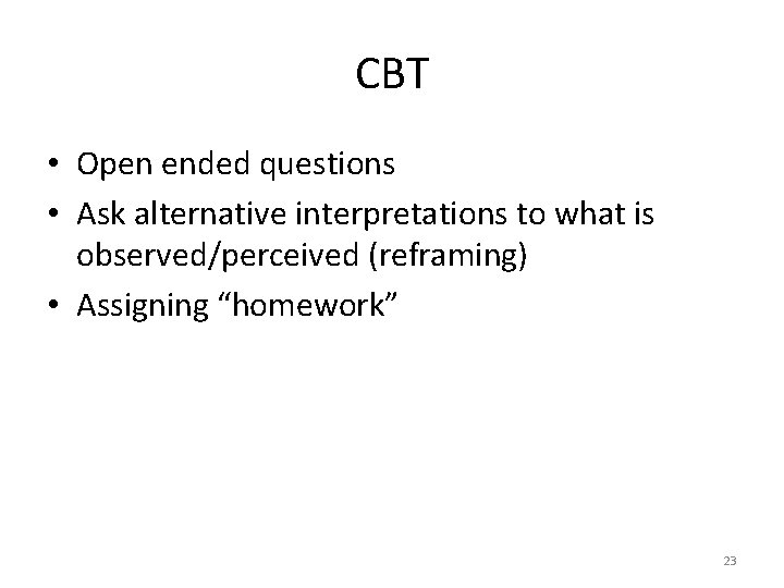 CBT • Open ended questions • Ask alternative interpretations to what is observed/perceived (reframing)