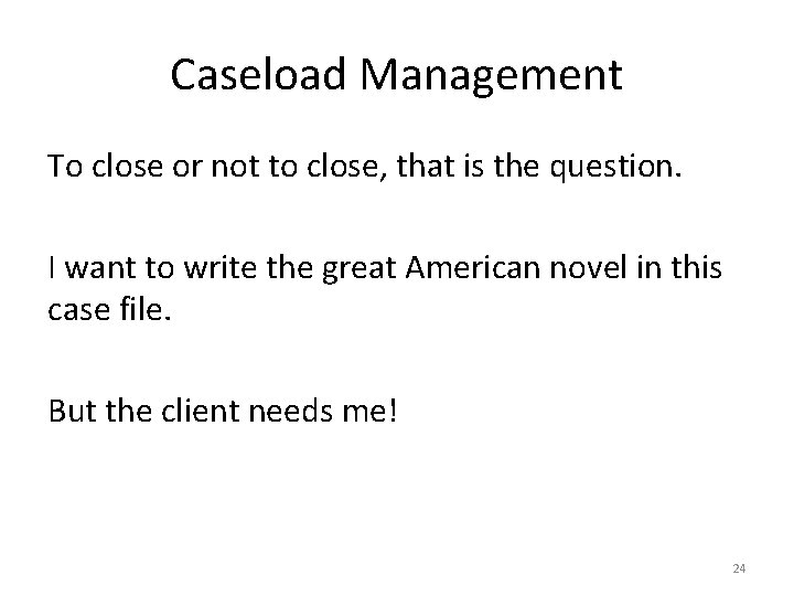 Caseload Management To close or not to close, that is the question. I want