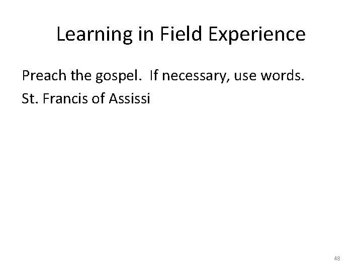 Learning in Field Experience Preach the gospel. If necessary, use words. St. Francis of