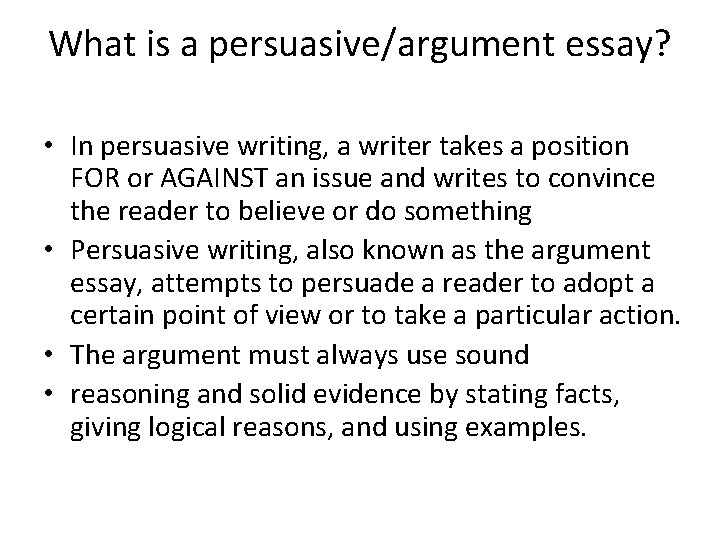 What is a persuasive/argument essay? • In persuasive writing, a writer takes a position