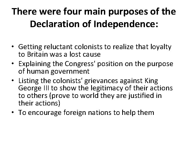 There were four main purposes of the Declaration of Independence: • Getting reluctant colonists