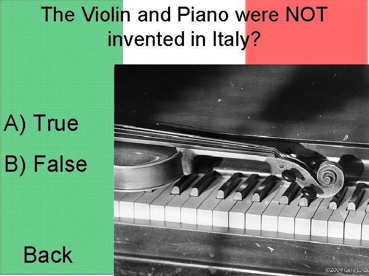 The Violin and Piano were NOT invented in Italy? A) True B) False Back