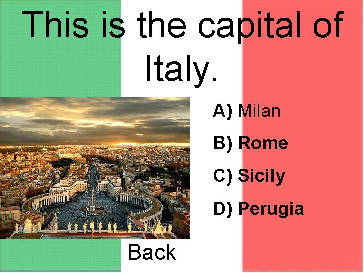 This is the capital of Italy. A) Milan B) Rome C) Sicily D) Perugia