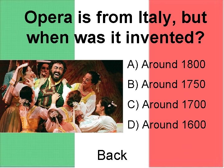 Opera is from Italy, but when was it invented? A) Around 1800 B) Around
