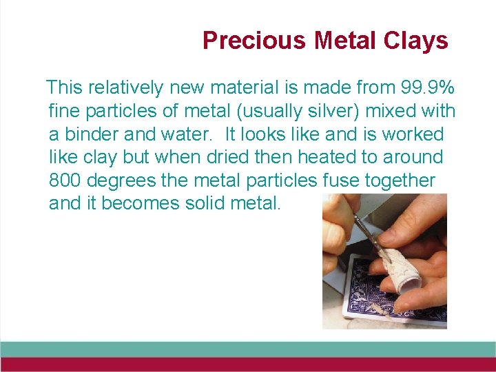 Precious Metal Clays This relatively new material is made from 99. 9% fine particles