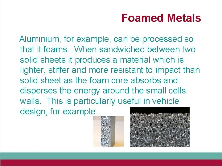 Foamed Metals Aluminium, for example, can be processed so that it foams. When sandwiched