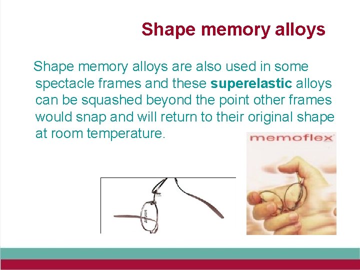 Shape memory alloys are also used in some spectacle frames and these superelastic alloys
