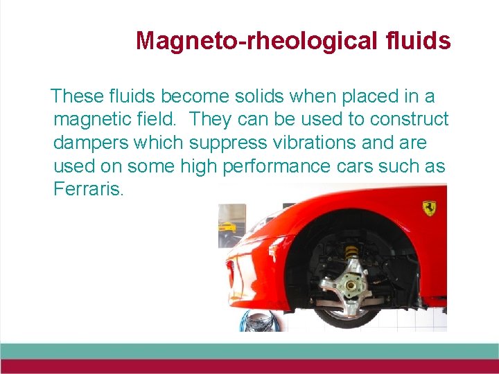 Magneto-rheological fluids These fluids become solids when placed in a magnetic field. They can