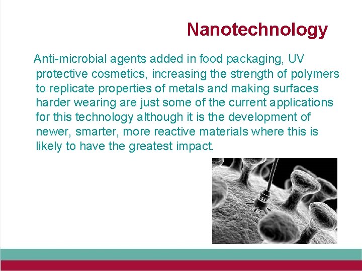 Nanotechnology Anti-microbial agents added in food packaging, UV protective cosmetics, increasing the strength of