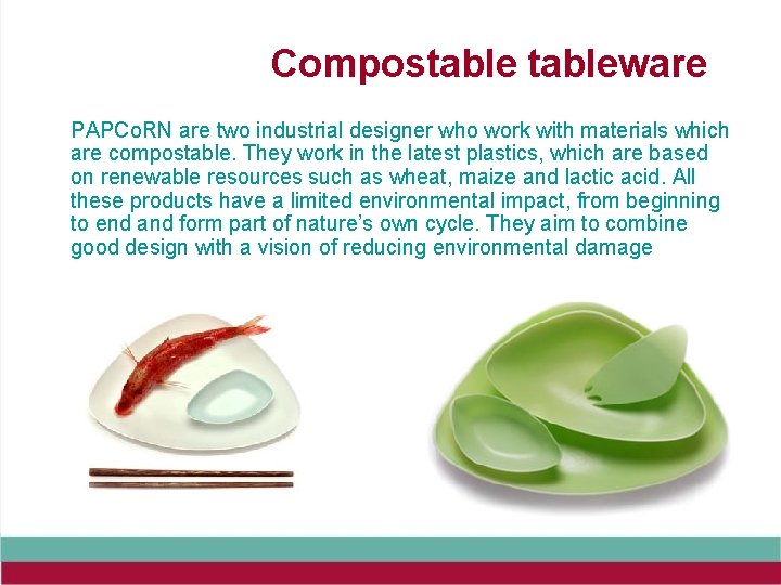 Compostableware PAPCo. RN are two industrial designer who work with materials which are compostable.