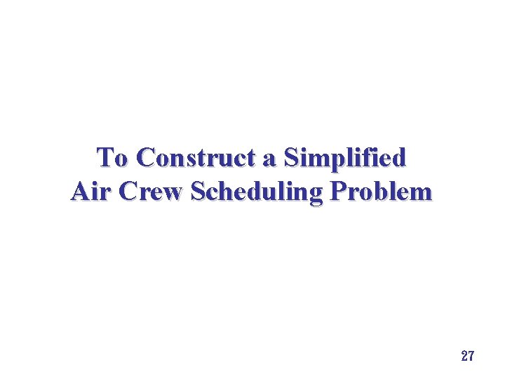 To Construct a Simplified Air Crew Scheduling Problem 27 