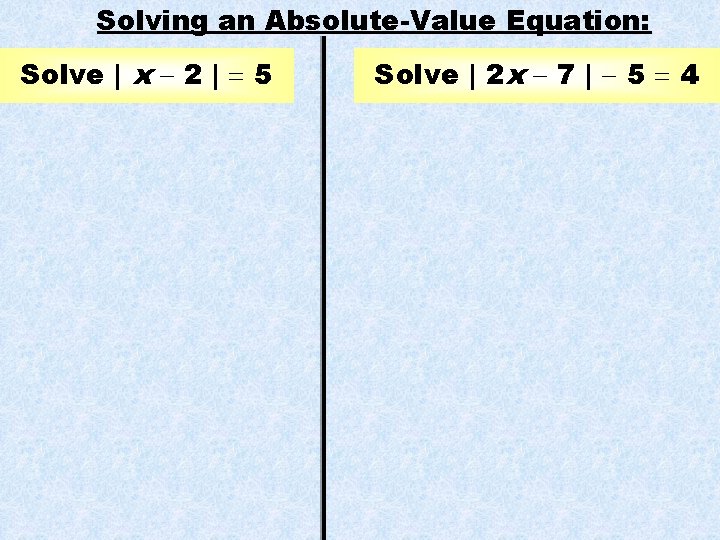 Solving an Absolute-Value Equation: Solve | x 2 | 5 Solve | 2 x Solving an Absolute-Value Equation: Solve | x 2 | 5 Solve | 2 x