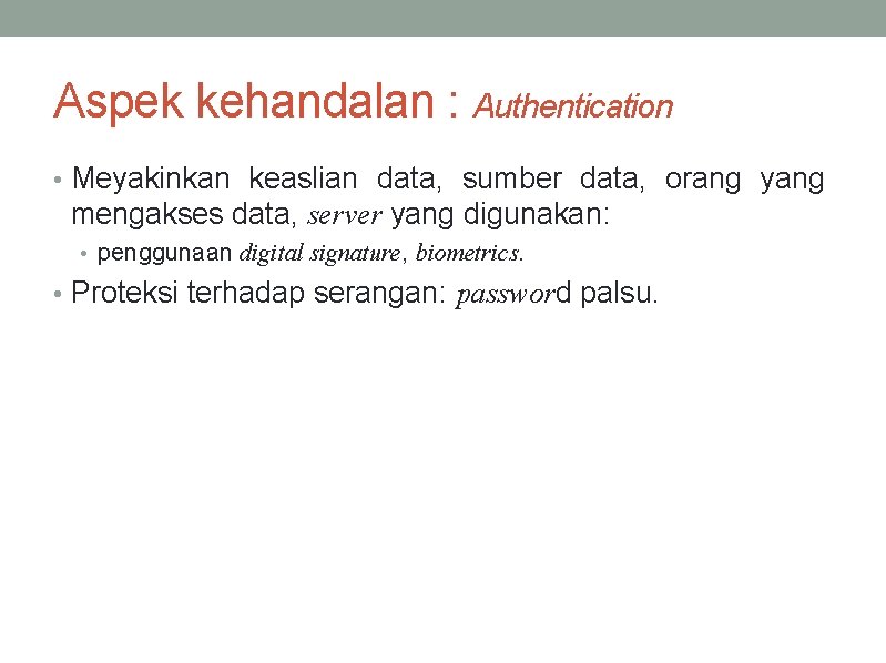 Aspek kehandalan : Authentication • Meyakinkan keaslian data, sumber data, orang yang mengakses data,